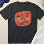 You Deserve All The Good Things T-Shirt