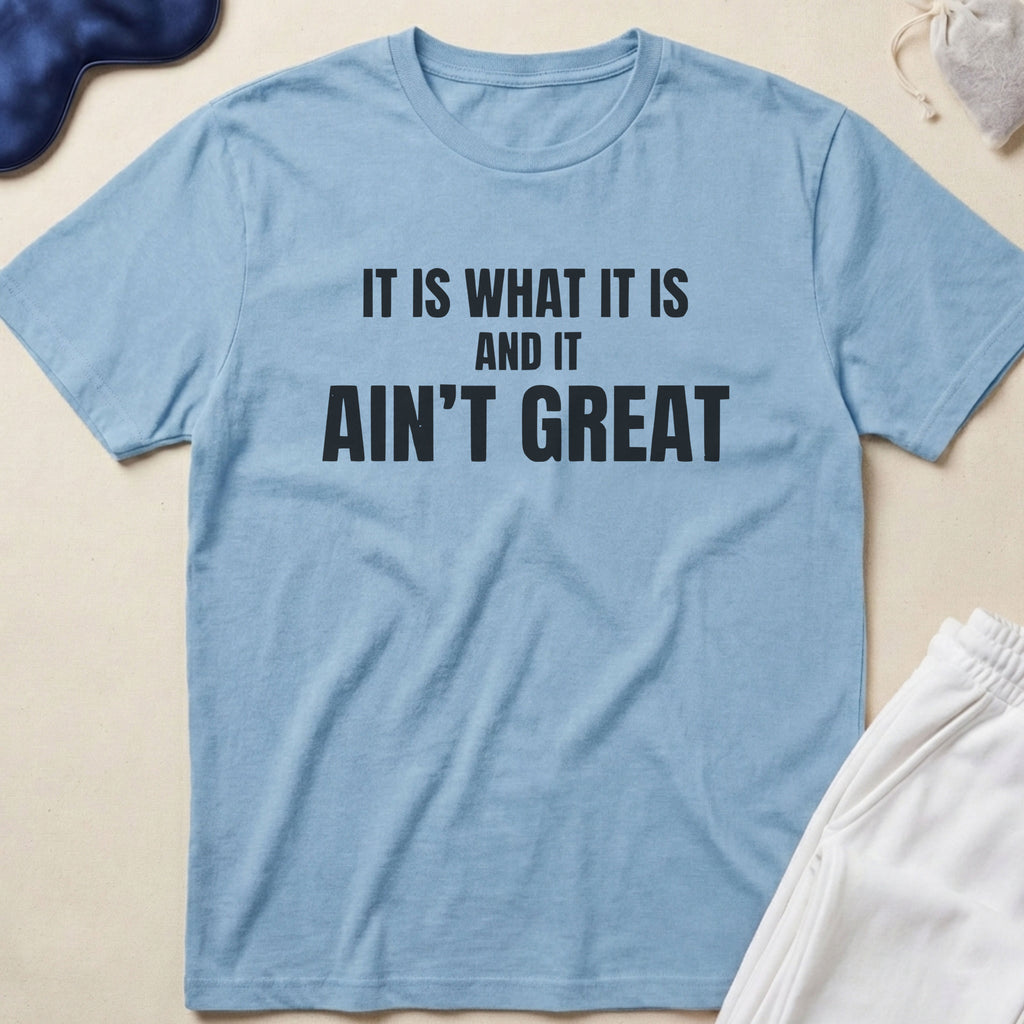 It Is What It Is And It Ain’t Great T-Shirt