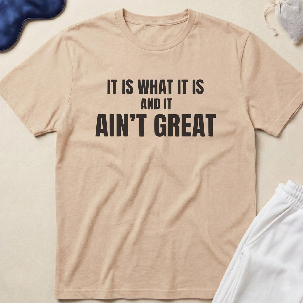It Is What It Is And It Ain’t Great T-Shirt