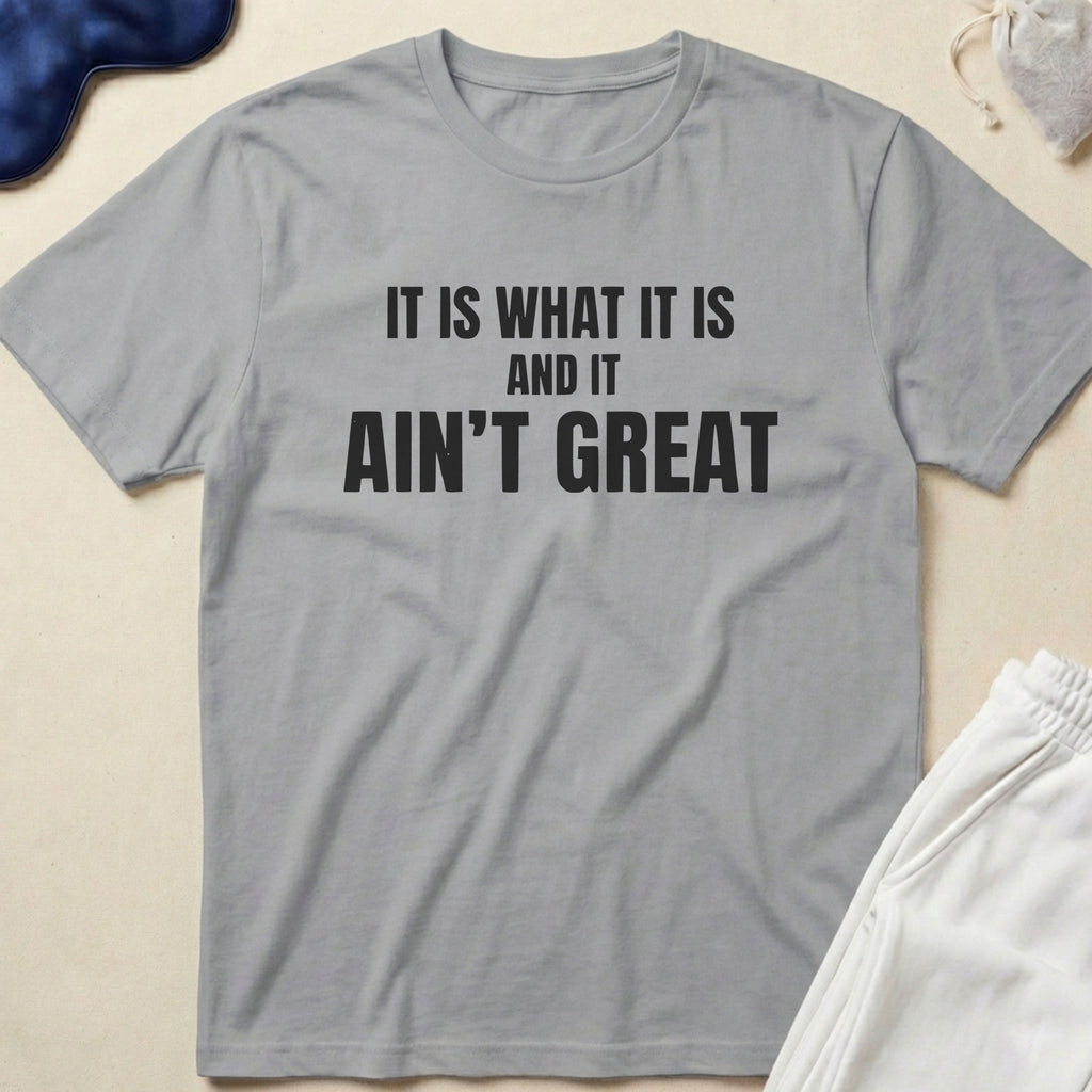 It Is What It Is And It Ain’t Great T-Shirt