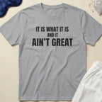 It Is What It Is And It Ain’t Great T-Shirt