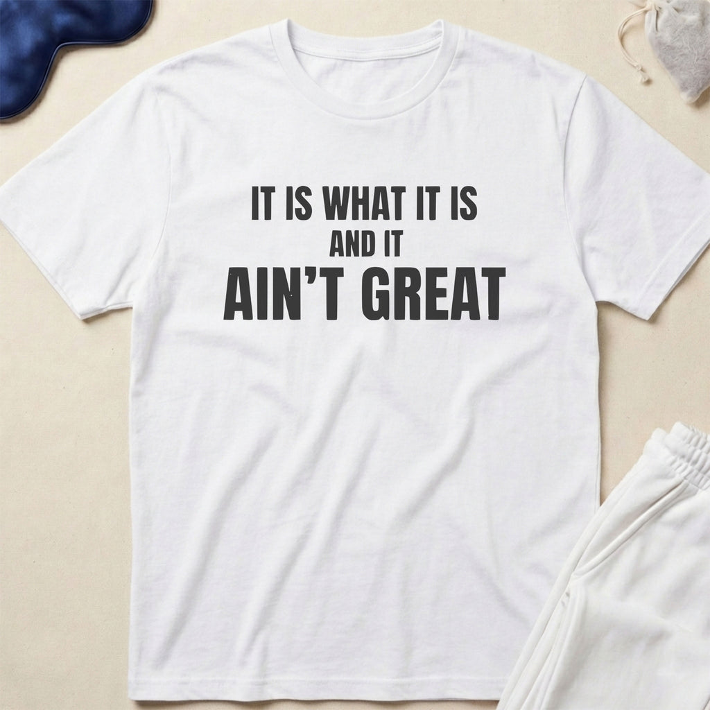 It Is What It Is And It Ain’t Great T-Shirt