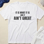 It Is What It Is And It Ain’t Great T-Shirt
