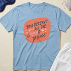 You Deserve All The Good Things T-Shirt